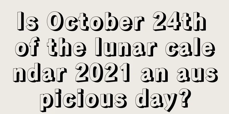 Is October 24th of the lunar calendar 2021 an auspicious day?