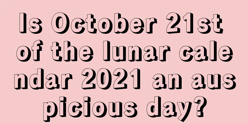 Is October 21st of the lunar calendar 2021 an auspicious day?