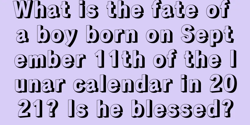 What is the fate of a boy born on September 11th of the lunar calendar in 2021? Is he blessed?