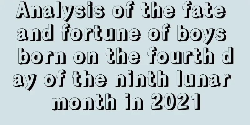 Analysis of the fate and fortune of boys born on the fourth day of the ninth lunar month in 2021