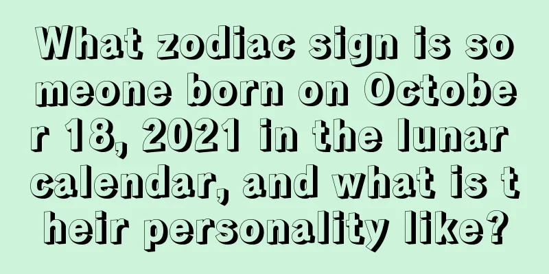 What zodiac sign is someone born on October 18, 2021 in the lunar calendar, and what is their personality like?