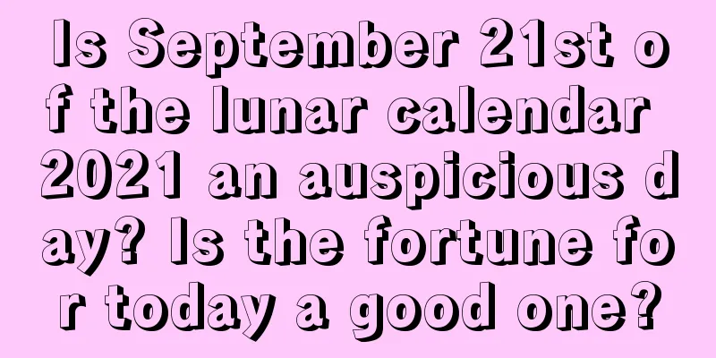 Is September 21st of the lunar calendar 2021 an auspicious day? Is the fortune for today a good one?