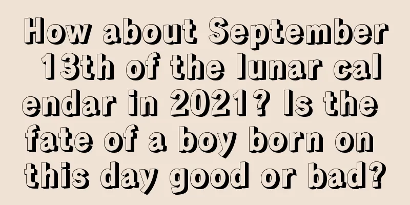 How about September 13th of the lunar calendar in 2021? Is the fate of a boy born on this day good or bad?