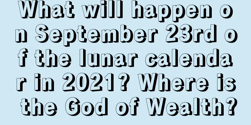 What will happen on September 23rd of the lunar calendar in 2021? Where is the God of Wealth?