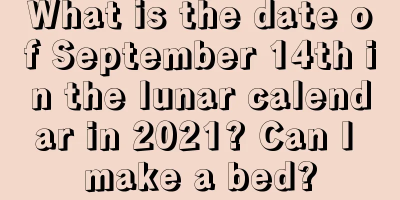 What is the date of September 14th in the lunar calendar in 2021? Can I make a bed?