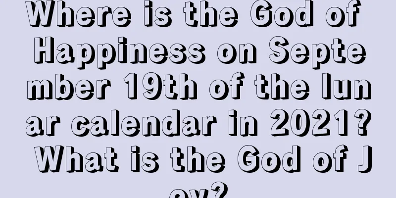 Where is the God of Happiness on September 19th of the lunar calendar in 2021? What is the God of Joy?
