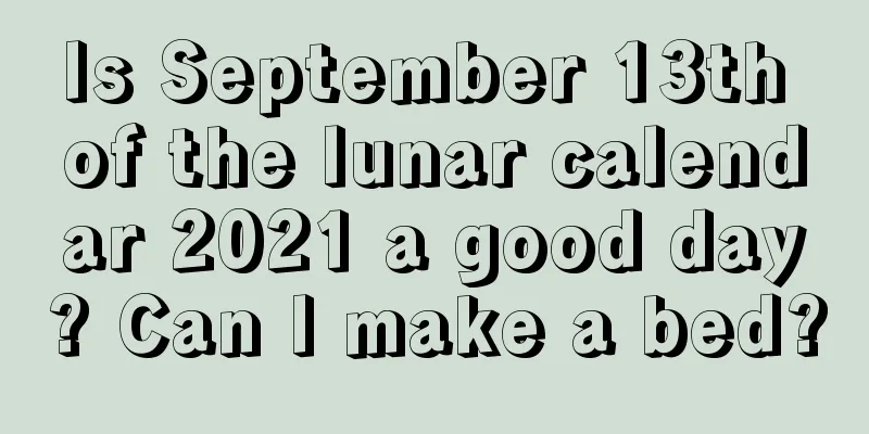 Is September 13th of the lunar calendar 2021 a good day? Can I make a bed?