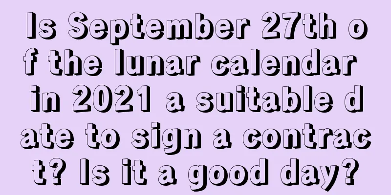 Is September 27th of the lunar calendar in 2021 a suitable date to sign a contract? Is it a good day?