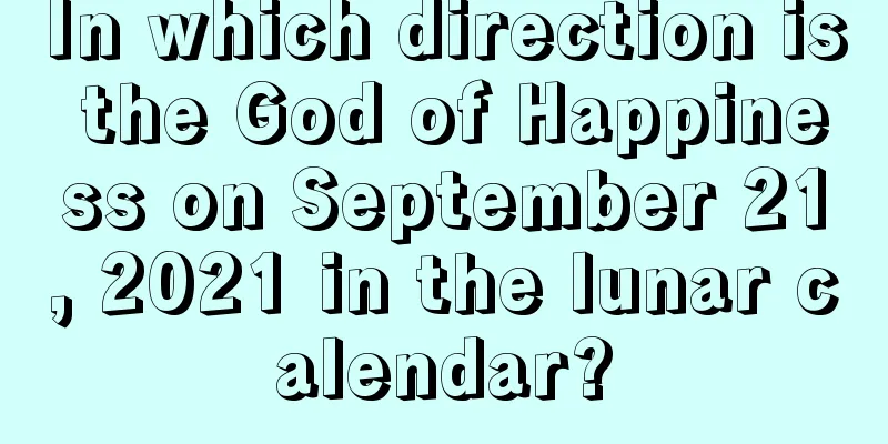 In which direction is the God of Happiness on September 21, 2021 in the lunar calendar?