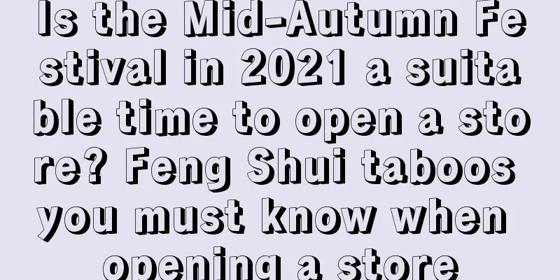 Is the Mid-Autumn Festival in 2021 a suitable time to open a store? Feng Shui taboos you must know when opening a store