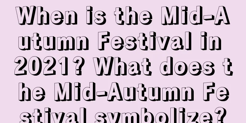 When is the Mid-Autumn Festival in 2021? What does the Mid-Autumn Festival symbolize?