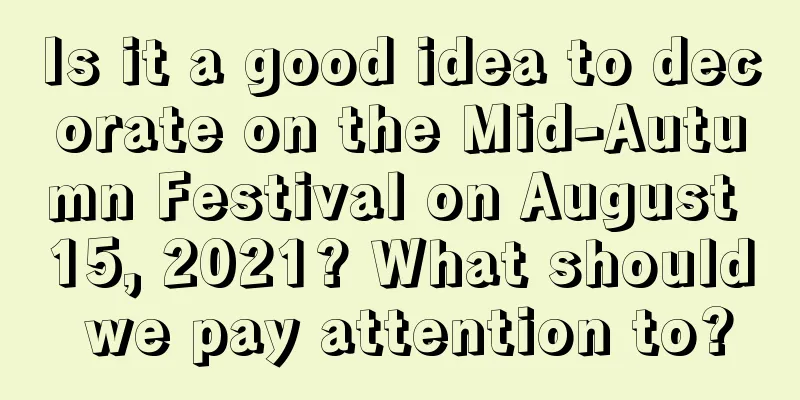 Is it a good idea to decorate on the Mid-Autumn Festival on August 15, 2021? What should we pay attention to?