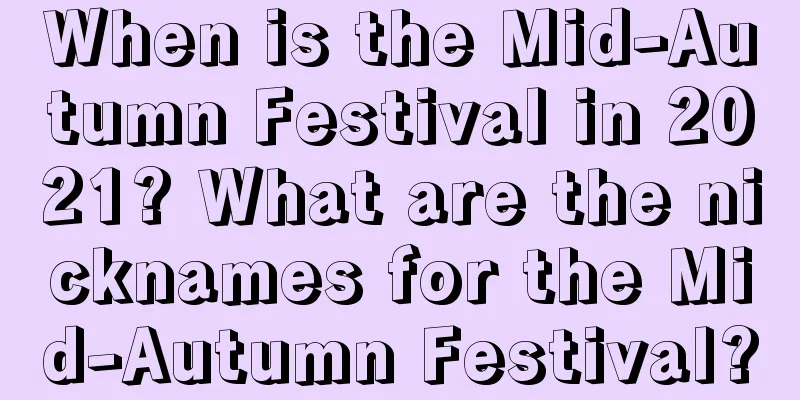 When is the Mid-Autumn Festival in 2021? What are the nicknames for the Mid-Autumn Festival?