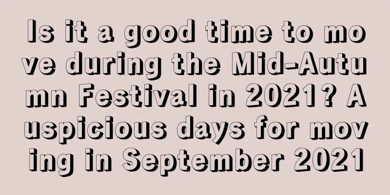 Is it a good time to move during the Mid-Autumn Festival in 2021? Auspicious days for moving in September 2021