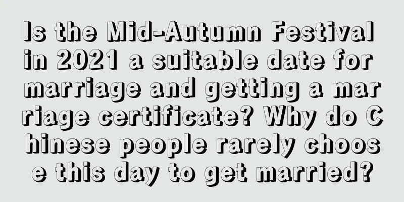 Is the Mid-Autumn Festival in 2021 a suitable date for marriage and getting a marriage certificate? Why do Chinese people rarely choose this day to get married?