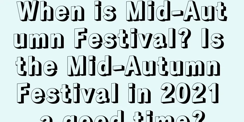 When is Mid-Autumn Festival? Is the Mid-Autumn Festival in 2021 a good time?
