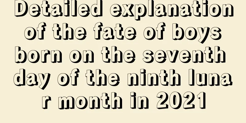 Detailed explanation of the fate of boys born on the seventh day of the ninth lunar month in 2021