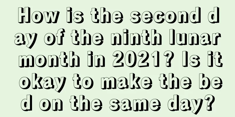 How is the second day of the ninth lunar month in 2021? Is it okay to make the bed on the same day?