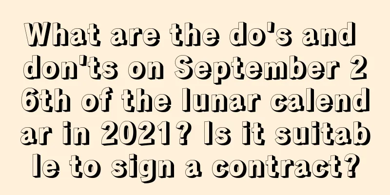 What are the do's and don'ts on September 26th of the lunar calendar in 2021? Is it suitable to sign a contract?