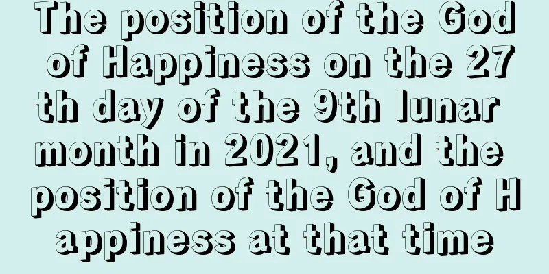 The position of the God of Happiness on the 27th day of the 9th lunar month in 2021, and the position of the God of Happiness at that time