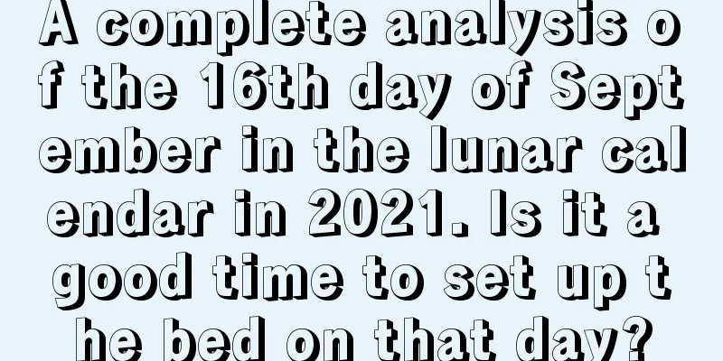 A complete analysis of the 16th day of September in the lunar calendar in 2021. Is it a good time to set up the bed on that day?