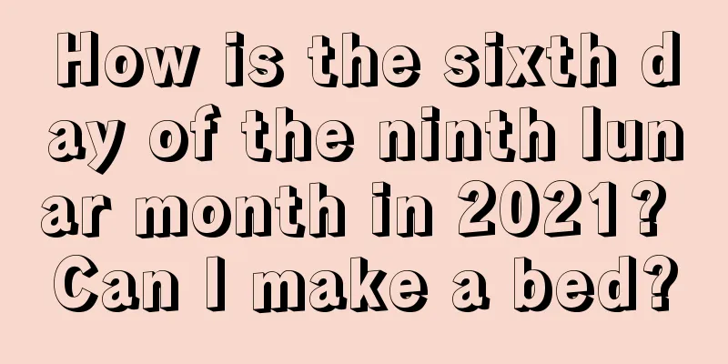 How is the sixth day of the ninth lunar month in 2021? Can I make a bed?
