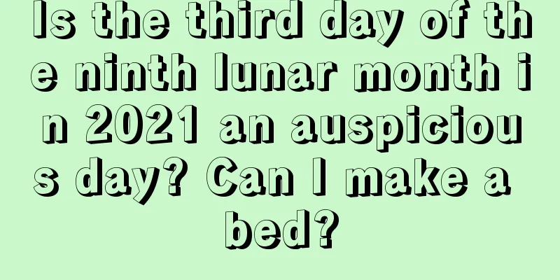 Is the third day of the ninth lunar month in 2021 an auspicious day? Can I make a bed?