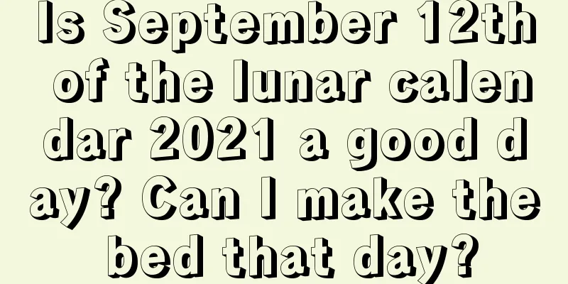 Is September 12th of the lunar calendar 2021 a good day? Can I make the bed that day?