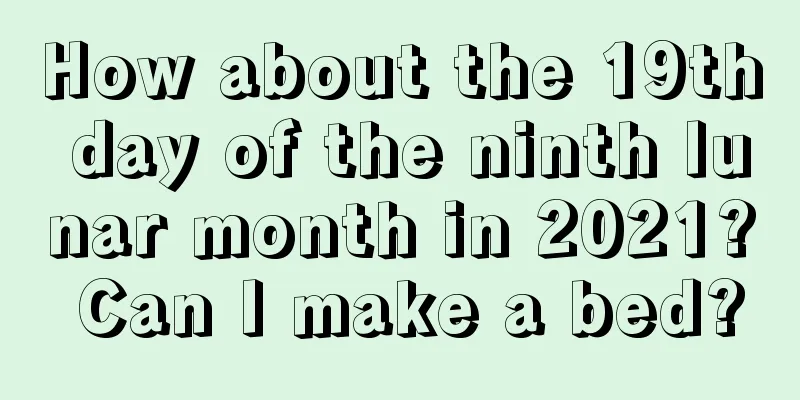 How about the 19th day of the ninth lunar month in 2021? Can I make a bed?
