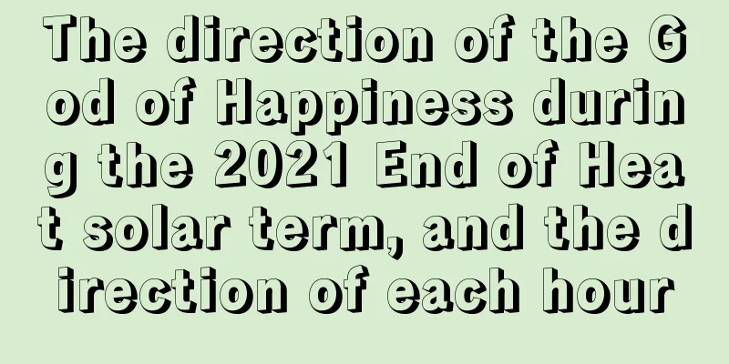 The direction of the God of Happiness during the 2021 End of Heat solar term, and the direction of each hour