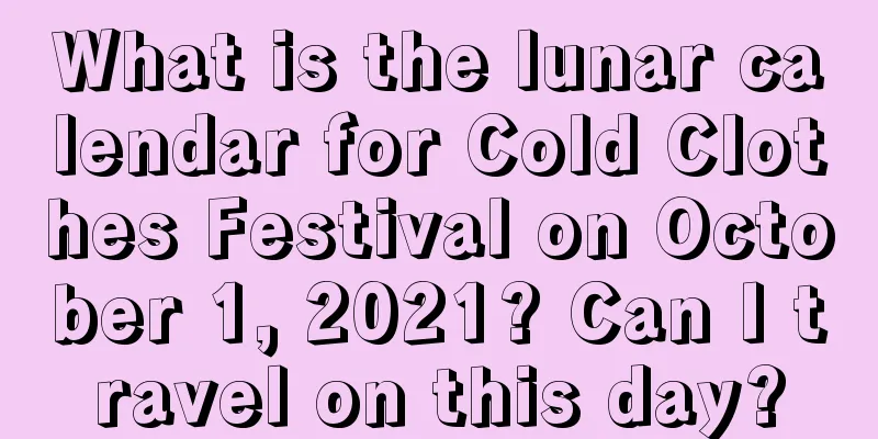 What is the lunar calendar for Cold Clothes Festival on October 1, 2021? Can I travel on this day?
