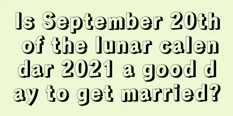Is September 20th of the lunar calendar 2021 a good day to get married?