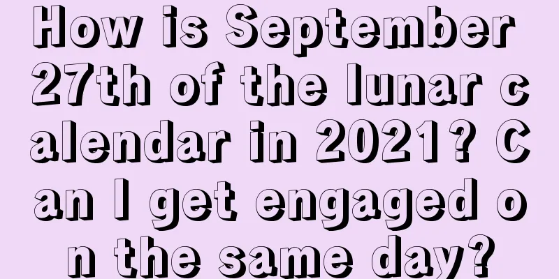 How is September 27th of the lunar calendar in 2021? Can I get engaged on the same day?