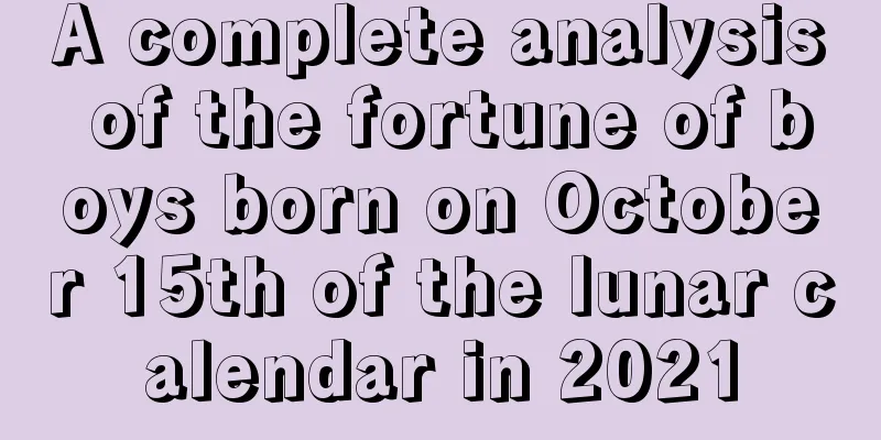 A complete analysis of the fortune of boys born on October 15th of the lunar calendar in 2021