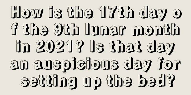 How is the 17th day of the 9th lunar month in 2021? Is that day an auspicious day for setting up the bed?