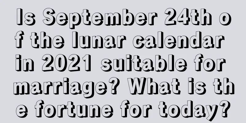 Is September 24th of the lunar calendar in 2021 suitable for marriage? What is the fortune for today?