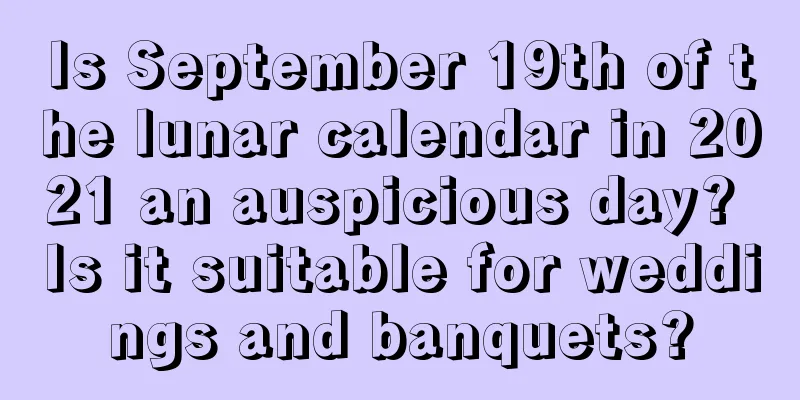 Is September 19th of the lunar calendar in 2021 an auspicious day? Is it suitable for weddings and banquets?