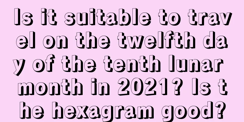 Is it suitable to travel on the twelfth day of the tenth lunar month in 2021? Is the hexagram good?