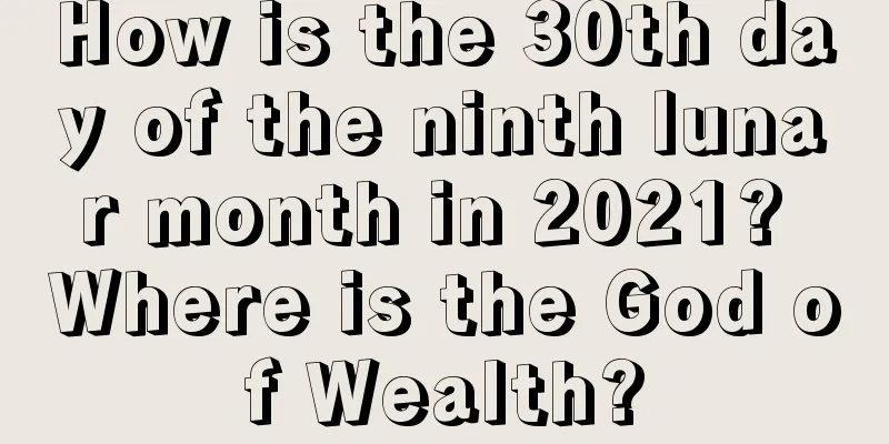 How is the 30th day of the ninth lunar month in 2021? Where is the God of Wealth?
