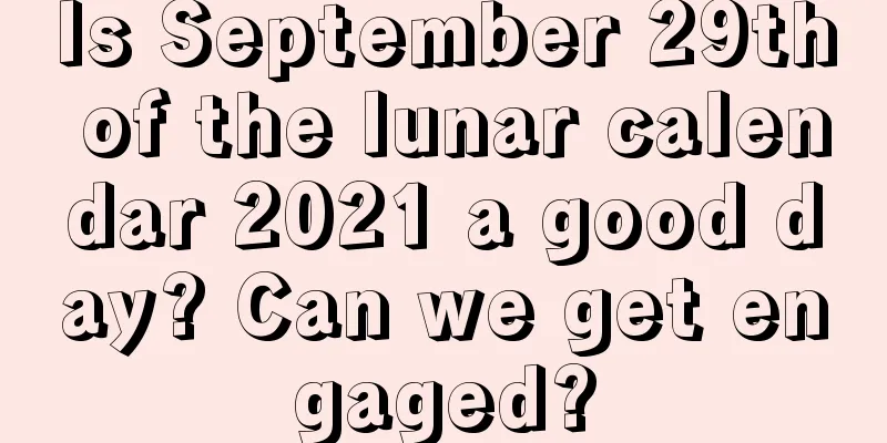 Is September 29th of the lunar calendar 2021 a good day? Can we get engaged?