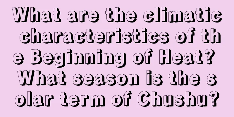 What are the climatic characteristics of the Beginning of Heat? What season is the solar term of Chushu?