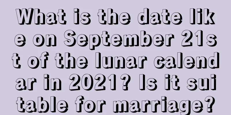 What is the date like on September 21st of the lunar calendar in 2021? Is it suitable for marriage?