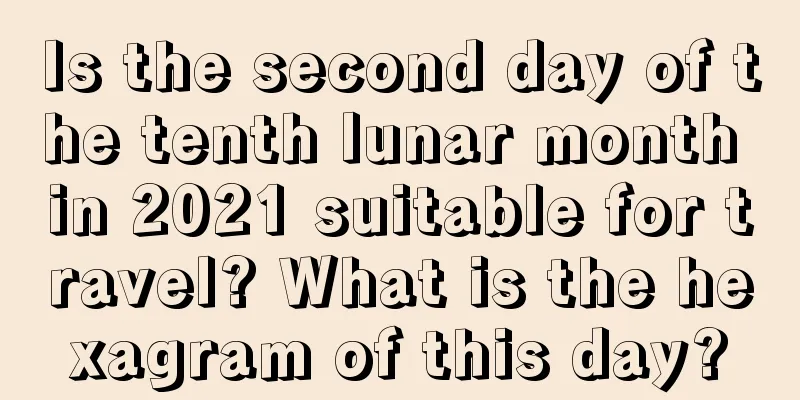 Is the second day of the tenth lunar month in 2021 suitable for travel? What is the hexagram of this day?