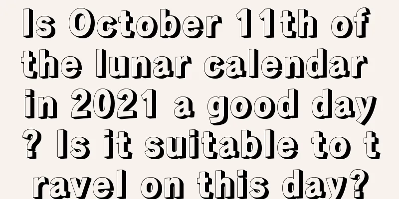 Is October 11th of the lunar calendar in 2021 a good day? Is it suitable to travel on this day?