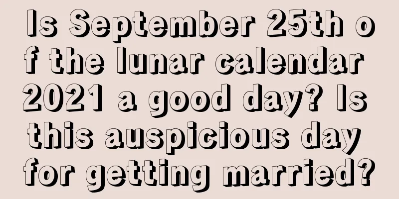 Is September 25th of the lunar calendar 2021 a good day? Is this auspicious day for getting married?