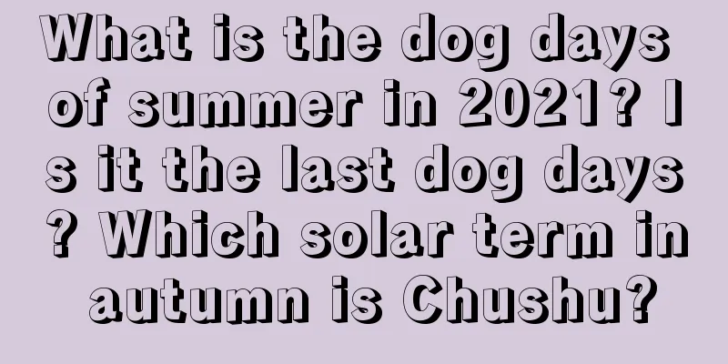 What is the dog days of summer in 2021? Is it the last dog days? Which solar term in autumn is Chushu?