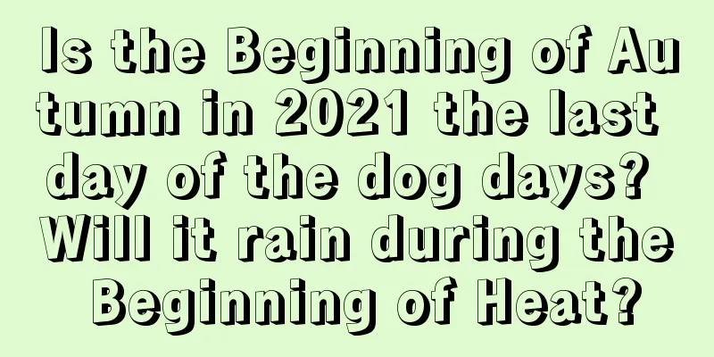 Is the Beginning of Autumn in 2021 the last day of the dog days? Will it rain during the Beginning of Heat?