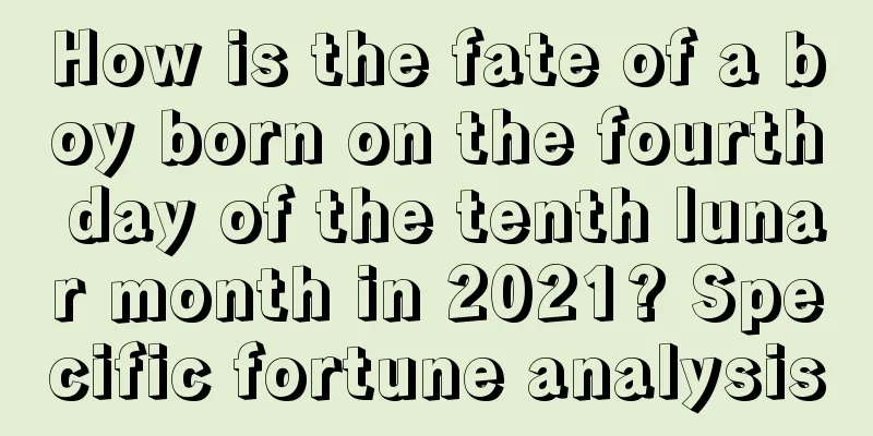 How is the fate of a boy born on the fourth day of the tenth lunar month in 2021? Specific fortune analysis