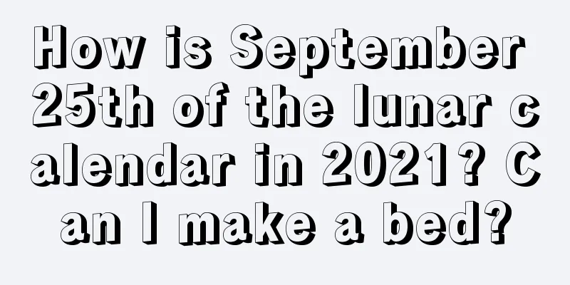 How is September 25th of the lunar calendar in 2021? Can I make a bed?