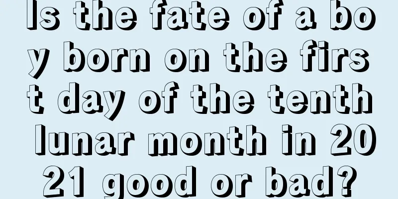 Is the fate of a boy born on the first day of the tenth lunar month in 2021 good or bad?